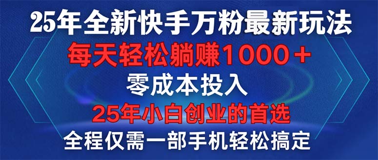 25年全新快手万粉玩法，全程一部手机轻松搞定，一分钟两条作品，零成本…-聚富网创