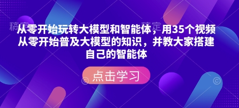 从零开始玩转大模型和智能体，​用35个视频从零开始普及大模型的知识，并教大家搭建自己的智能体-聚富网创