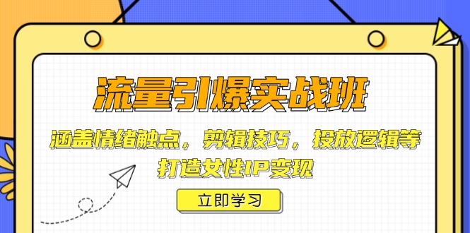 流量引爆实战班，涵盖情绪触点，剪辑技巧，投放逻辑等，打造女性IP变现-聚富网创