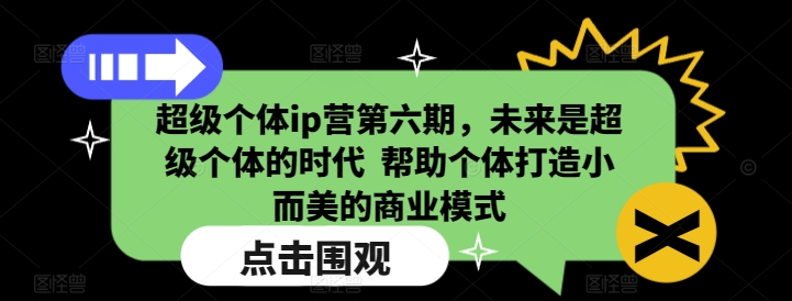 超级个体ip营第六期，未来是超级个体的时代  帮助个体打造小而美的商业模式-聚富网创