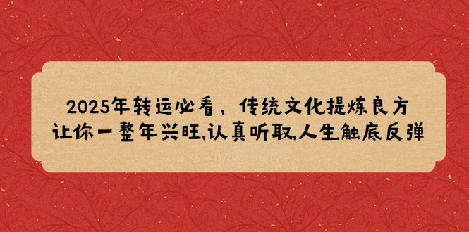 2025年转运必看，传统文化提炼良方,让你一整年兴旺,认真听取,人生触底反弹-聚富网创