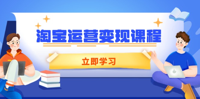 淘宝运营变现课程，涵盖店铺运营、推广、数据分析，助力商家提升-聚富网创