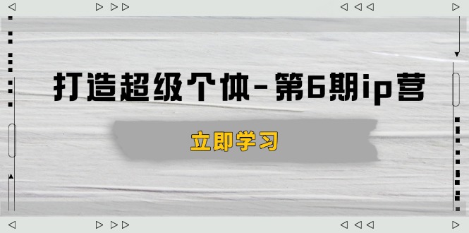 打造 超级个体-第6期ip营：商业认知,产品设计,成交演练,解决知识变现难题-聚富网创