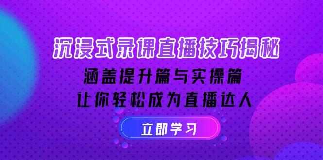 沉浸式-录课直播技巧揭秘：涵盖提升篇与实操篇, 让你轻松成为直播达人-聚富网创