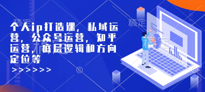 个人ip打造课，私域运营，公众号运营，知乎运营，底层逻辑和方向定位等-聚富网创