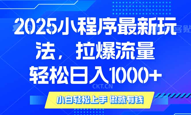 2025年小程序最新玩法，流量直接拉爆，单日稳定变现1000+-聚富网创