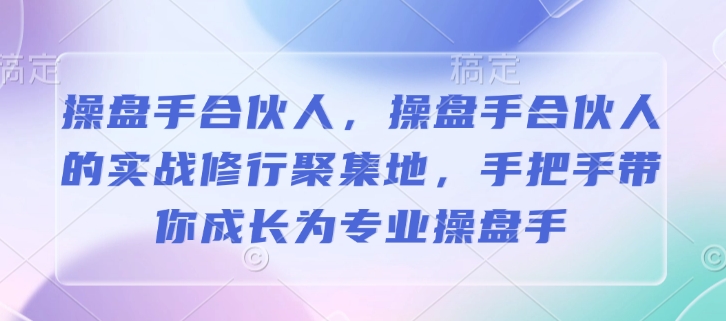 操盘手合伙人，操盘手合伙人的实战修行聚集地，手把手带你成长为专业操盘手-聚富网创