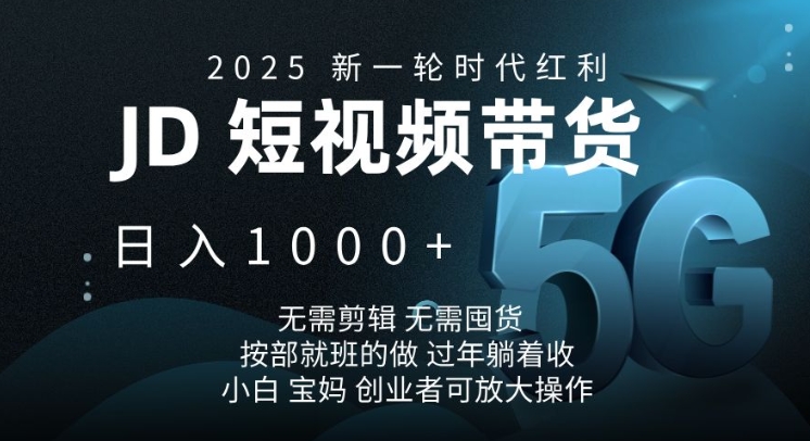 2025新一轮时代红利，JD短视频带货日入1k，无需剪辑，无需囤货，按部就班的做【揭秘】-聚富网创